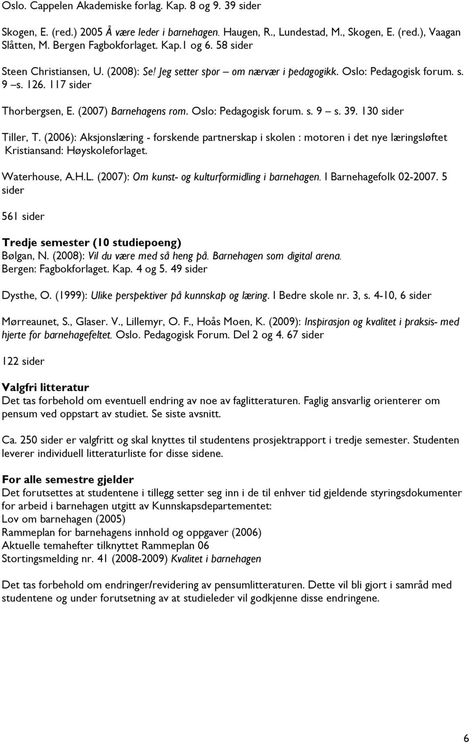 130 sider Tiller, T. (2006): Aksjonslæring - forskende partnerskap i skolen : motoren i det nye læringsløftet Kristiansand: Høyskoleforlaget. Waterhouse, A.H.L.