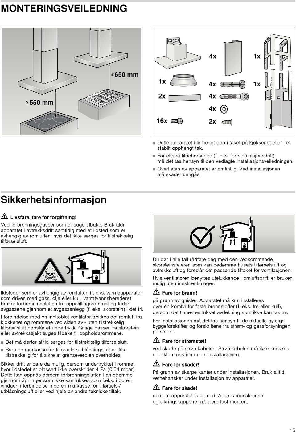 Bruk aldri apparatet i avtrekksdrift samtidig med et ildsted som er avhengig av romluften, hvis det ikke sørges for tilstrekkelig tilførselsluft.