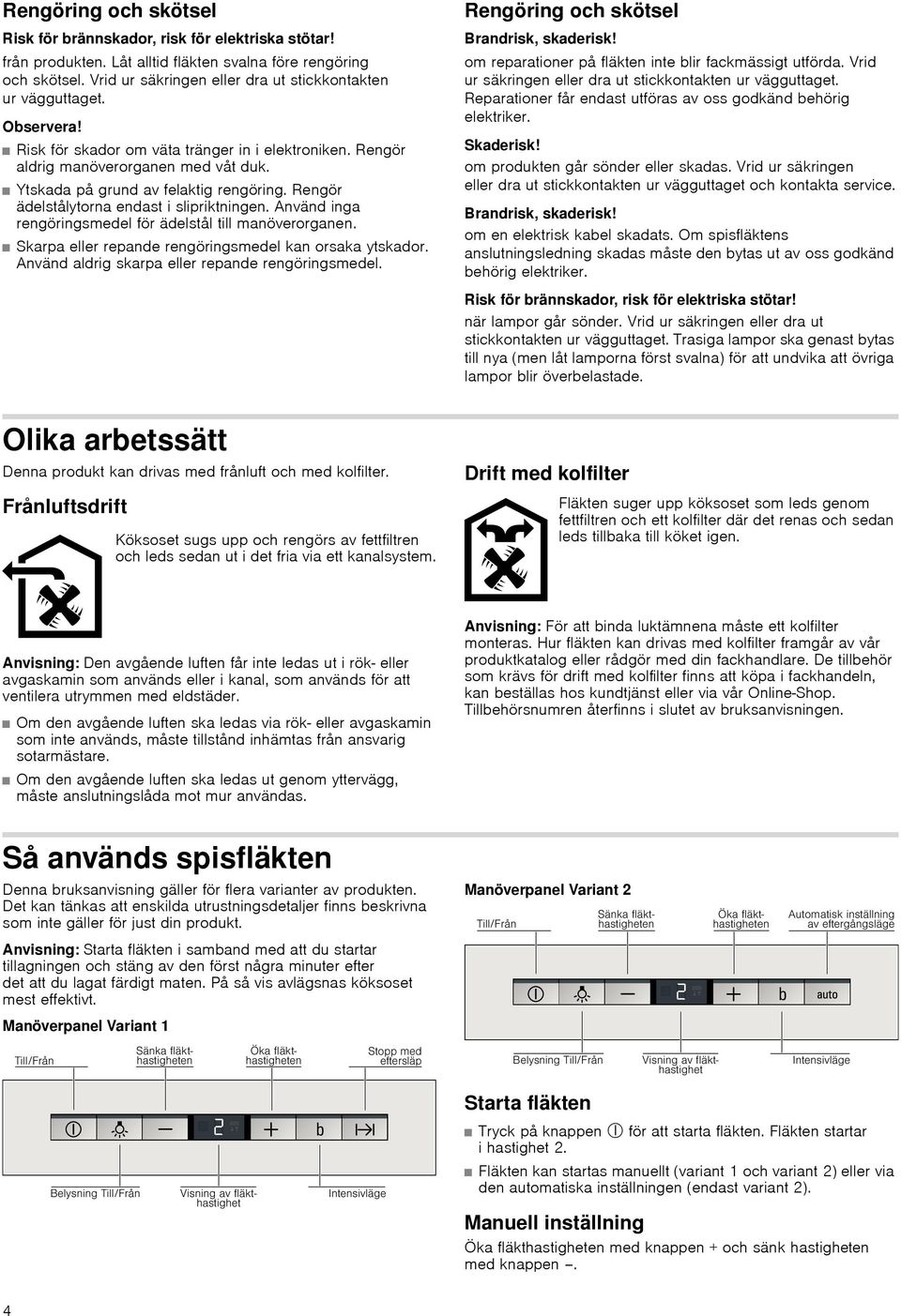 Ytskada på grund av felaktig rengöring. Rengör ädelstålytorna endast i slipriktningen. Använd inga rengöringsmedel för ädelstål till manöverorganen.