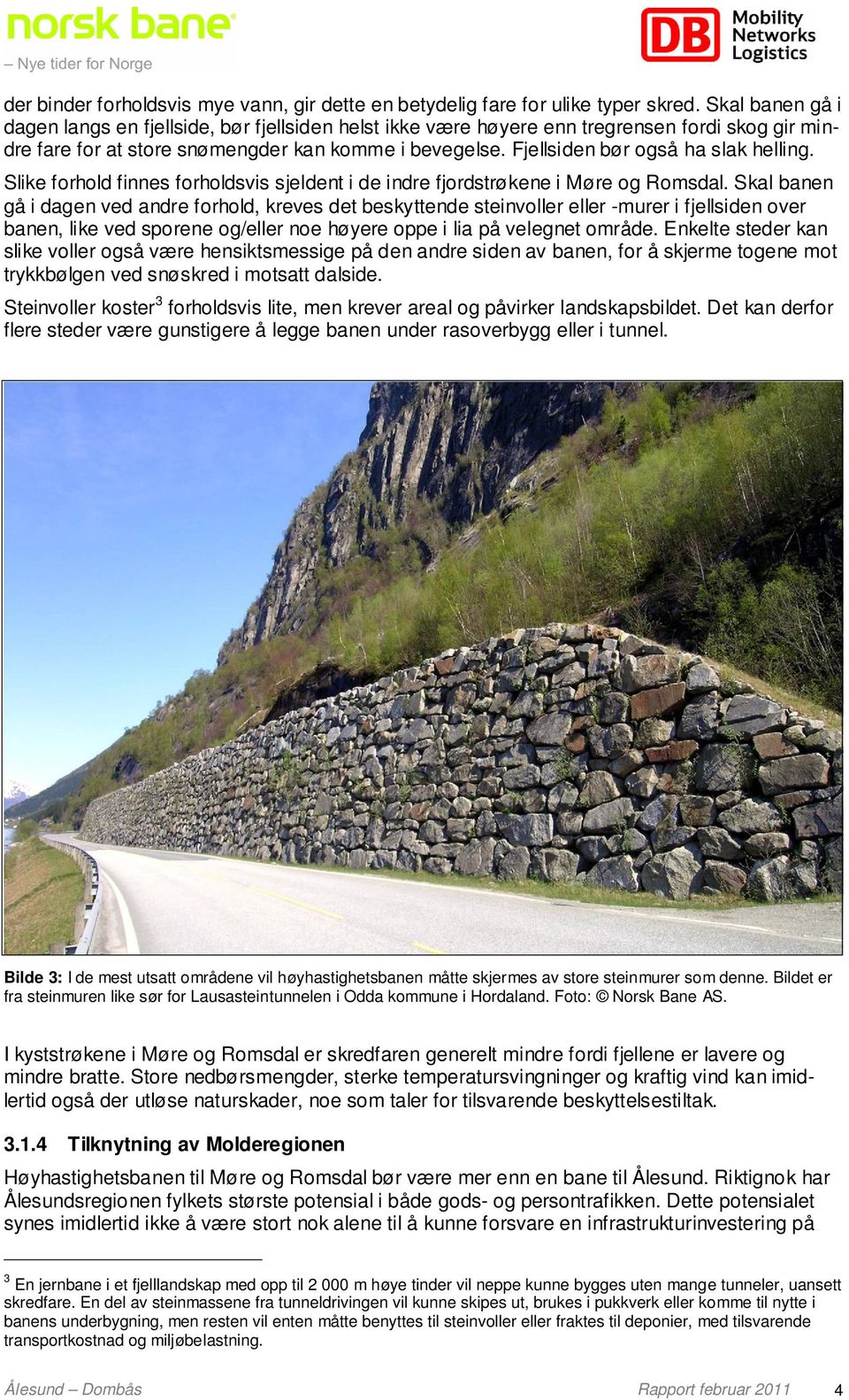 Fjellsiden bør også ha slak helling. Slike forhold finnes forholdsvis sjeldent i de indre fjordstrøkene i Møre og Romsdal.