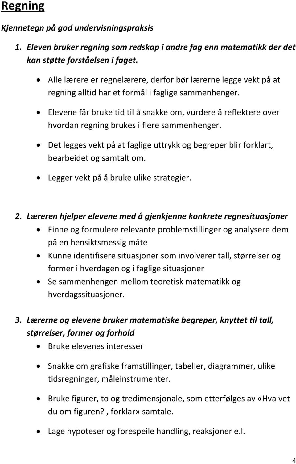 Elevene får bruke tid til å snakke om, vurdere å reflektere over hvordan regning brukes i flere sammenhenger. Det legges vekt på at faglige uttrykk og begreper blir forklart, bearbeidet og samtalt om.