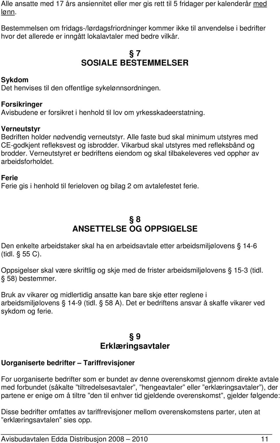 7 SOSIALE BESTEMMELSER Sykdom Det henvises til den offentlige sykelønnsordningen. Forsikringer Avisbudene er forsikret i henhold til lov om yrkesskadeerstatning.