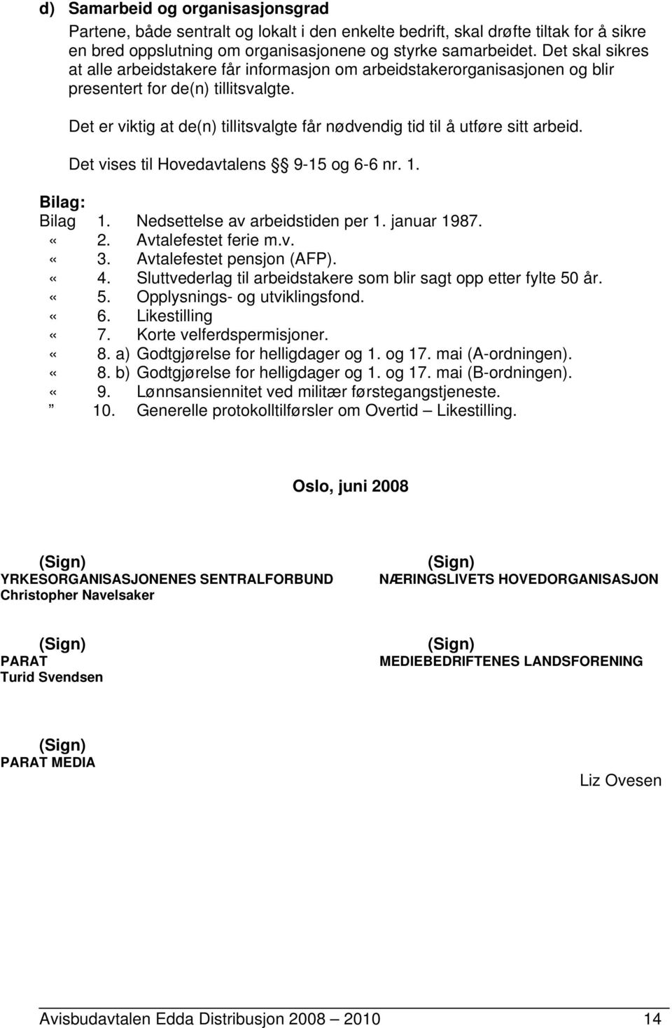 Det er viktig at de(n) tillitsvalgte får nødvendig tid til å utføre sitt arbeid. Det vises til Hovedavtalens 9-15 og 6-6 nr. 1. Bilag: Bilag 1. Nedsettelse av arbeidstiden per 1. januar 1987. «2.