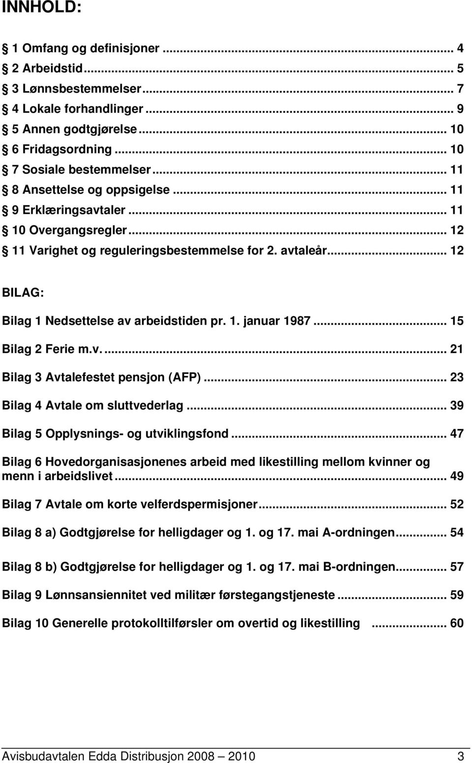 .. 15 Bilag 2 Ferie m.v.... 21 Bilag 3 Avtalefestet pensjon (AFP)... 23 Bilag 4 Avtale om sluttvederlag... 39 Bilag 5 Opplysnings- og utviklingsfond.