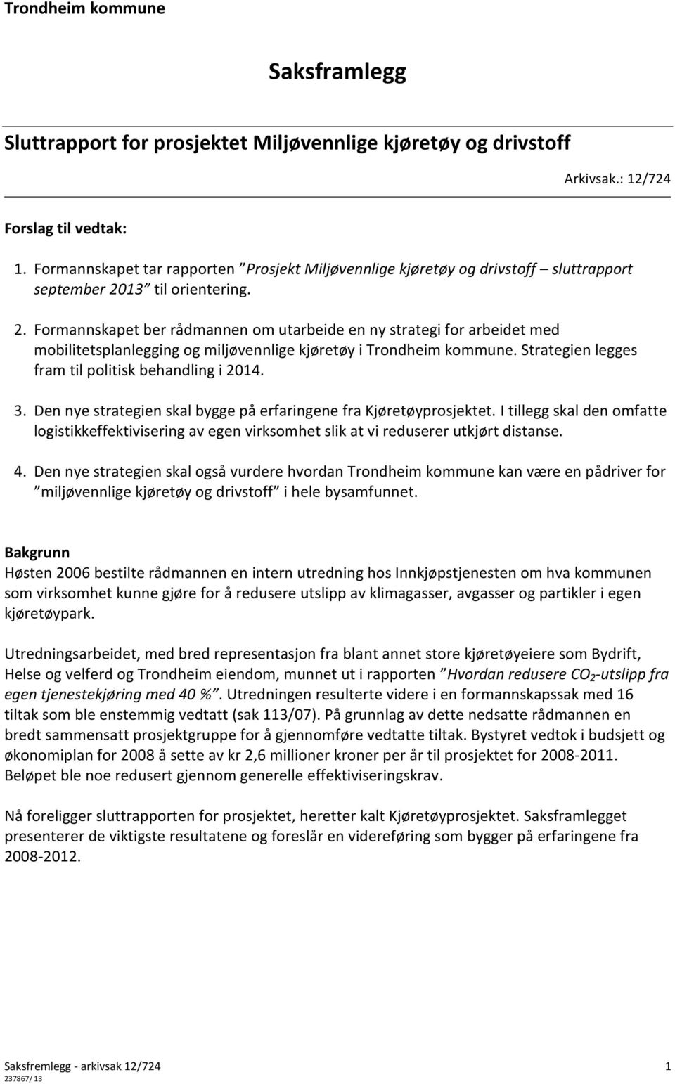 13 til orientering. 2. Formannskapet ber rådmannen om utarbeide en ny strategi for arbeidet med mobilitetsplanlegging og miljøvennlige kjøretøy i Trondheim kommune.