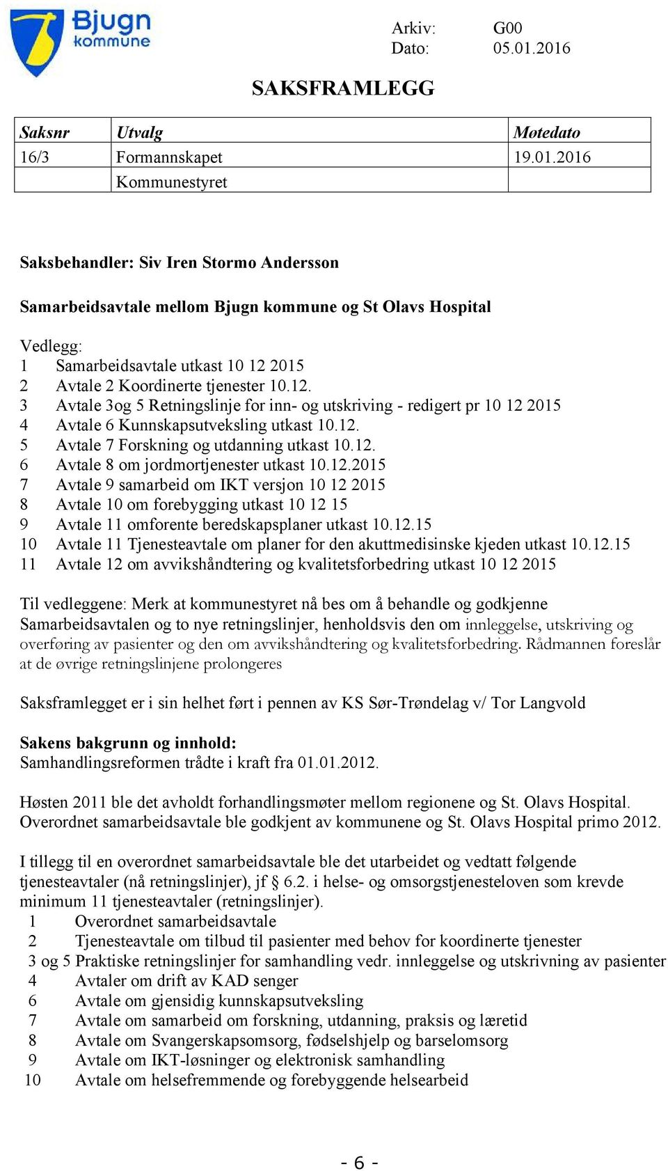 utkast 10 12 2015 2 Avtale 2 Koordinerte tjenester 10.12. 3 Avtale 3og 5 Retningslinje for inn- og utskriving - redigert pr 10 12 2015 4 Avtale 6 Kunnskapsutveksling utkast 10.12. 5 Avtale 7 Forskning og utdanning utkast 10.