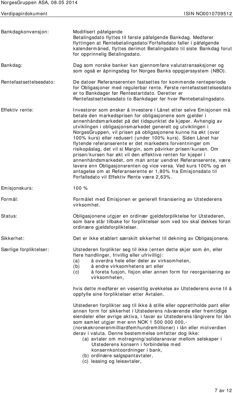 Medfører flyttingen at Rentebetalingsdato/Forfallsdato faller i påfølgende kalendermåned, flyttes derimot Betalingsdato til siste Bankdag forut for opprinnelig Betalingsdato.