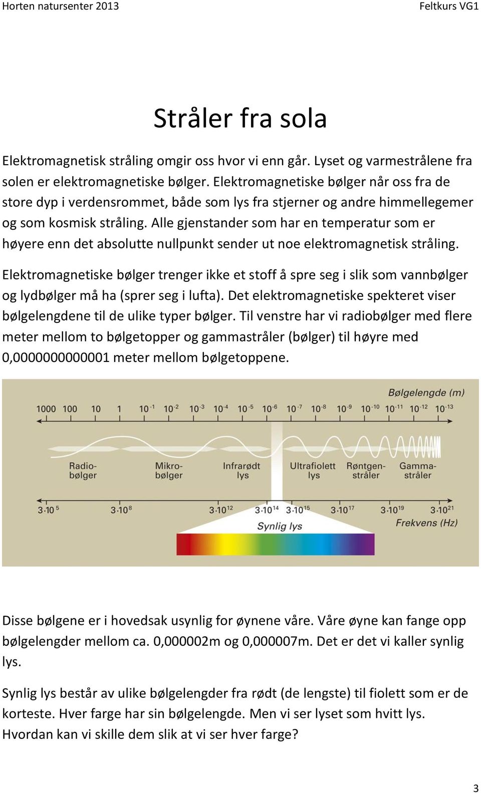 Alle gjenstander som har en temperatur som er høyere enn det absolutte nullpunkt sender ut noe elektromagnetisk stråling.