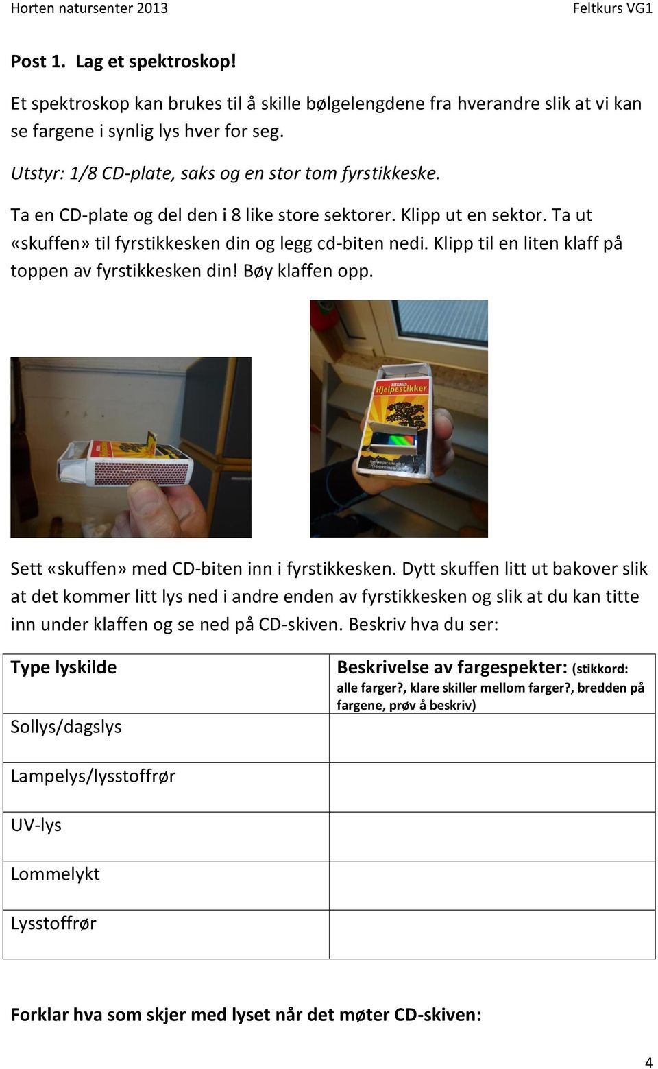 Klipp til en liten klaff på toppen av fyrstikkesken din! Bøy klaffen opp. Sett «skuffen» med CD-biten inn i fyrstikkesken.