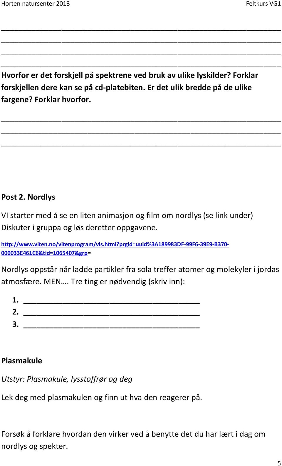 prgid=uuid%3a189983df-99f6-39e9-b370-000033e461c6&tid=1065407&grp= Nordlys oppstår når ladde partikler fra sola treffer atomer og molekyler i jordas atmosfære. MEN.