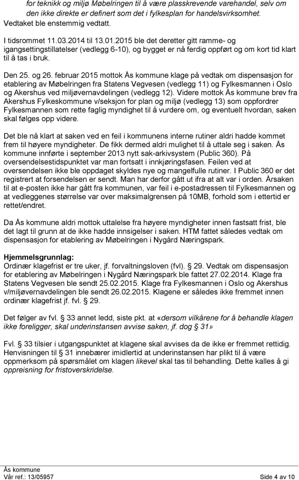 februar 2015 mottok klage på vedtak om dispensasjon for etablering av Møbelringen fra Statens Vegvesen (vedlegg 11) og Fylkesmannen i Oslo og Akershus ved miljøvernavdelingen (vedlegg 12).