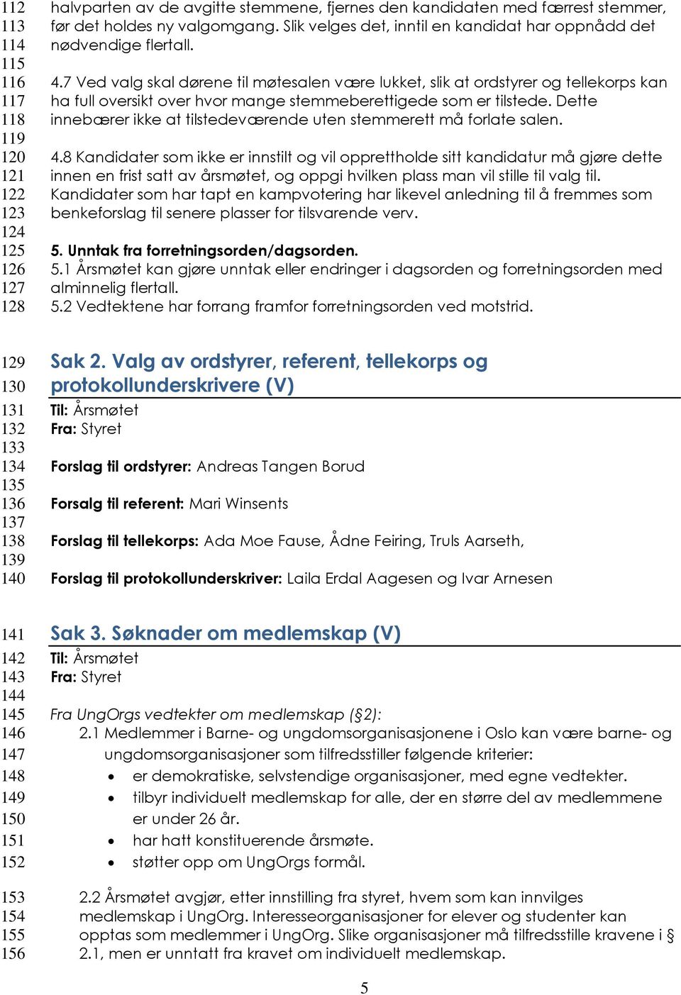 7 Ved valg skal dørene til møtesalen være lukket, slik at ordstyrer og tellekorps kan ha full oversikt over hvor mange stemmeberettigede som er tilstede.