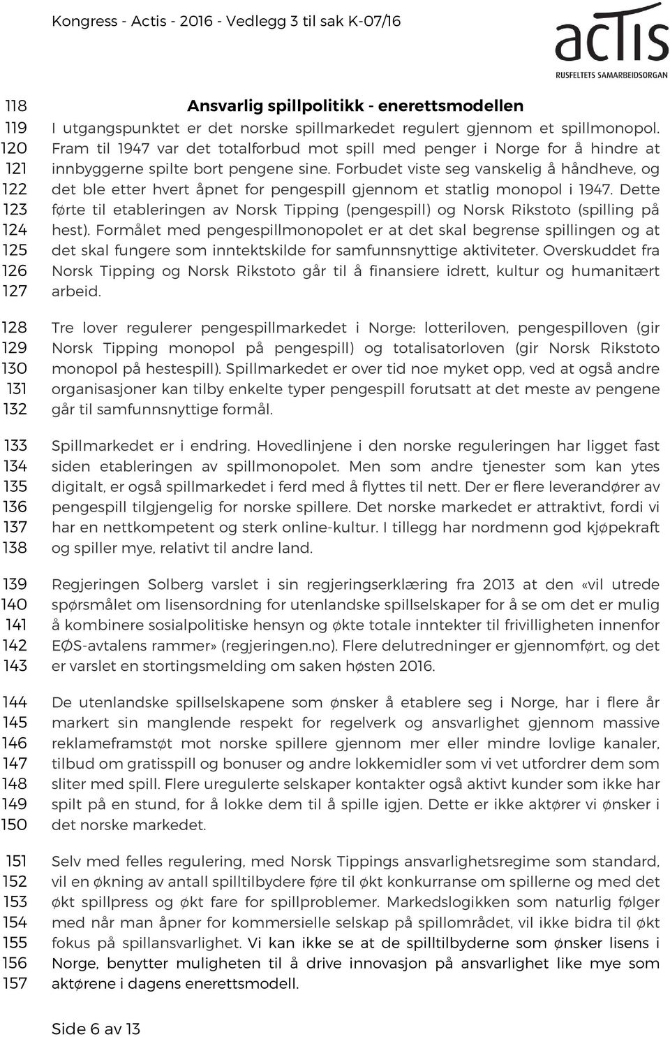 Fram til 1947 var det totalforbud mot spill med penger i Norge for å hindre at innbyggerne spilte bort pengene sine.