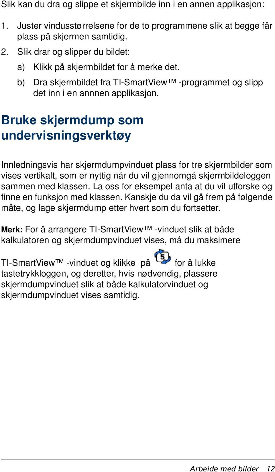 Bruke skjermdump som undervisningsverktøy Innledningsvis har skjermdumpvinduet plass for tre skjermbilder som vises vertikalt, som er nyttig når du vil gjennomgå skjermbildeloggen sammen med klassen.