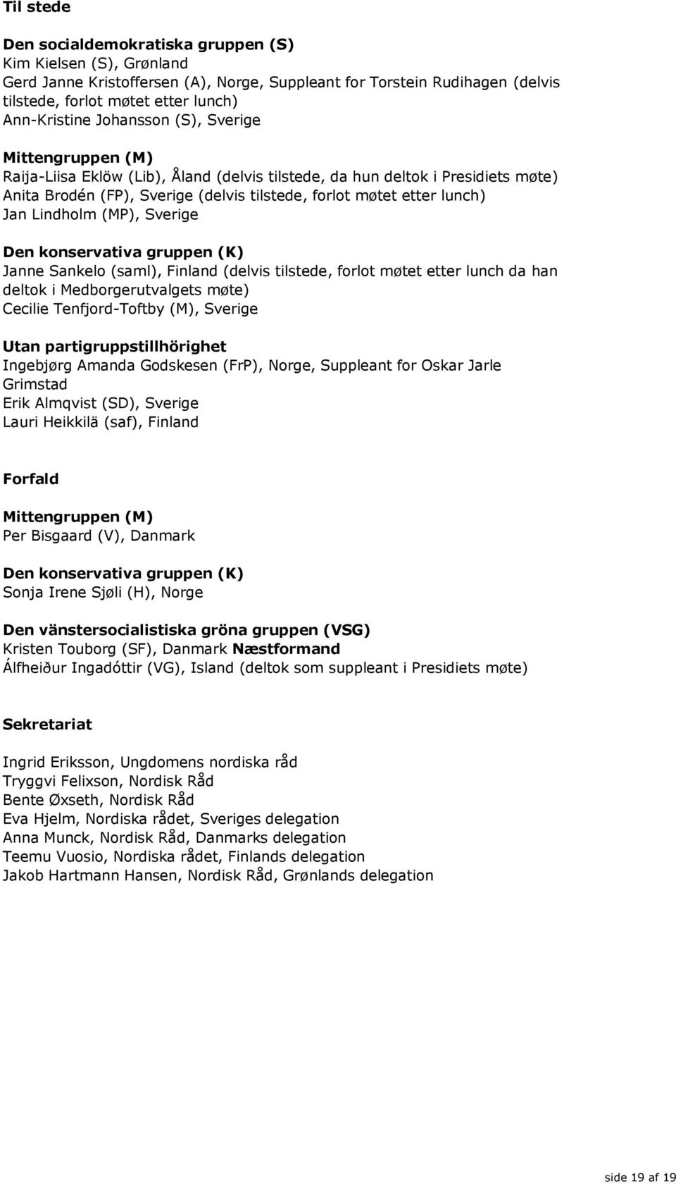 Lindholm (MP), Sverige Den konservativa gruppen (K) Janne Sankelo (saml), Finland (delvis tilstede, forlot møtet etter lunch da han deltok i Medborgerutvalgets møte) Cecilie Tenfjord-Toftby (M),