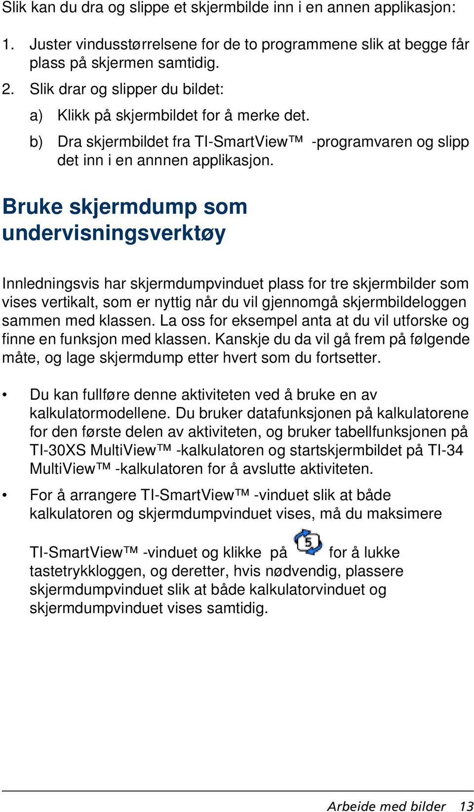 Bruke skjermdump som undervisningsverktøy Innledningsvis har skjermdumpvinduet plass for tre skjermbilder som vises vertikalt, som er nyttig når du vil gjennomgå skjermbildeloggen sammen med klassen.