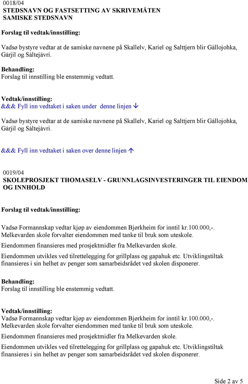 &&& Fyll inn vedtaket i saken over denne linjen 0019/04 SKOLEPROSJEKT THOMASELV - GRUNNLAGSINVESTERINGER TIL EIENDOM OG INNHOLD Vadsø Formannskap vedtar kjøp av eiendommen Bjørkheim for inntil kr.100.
