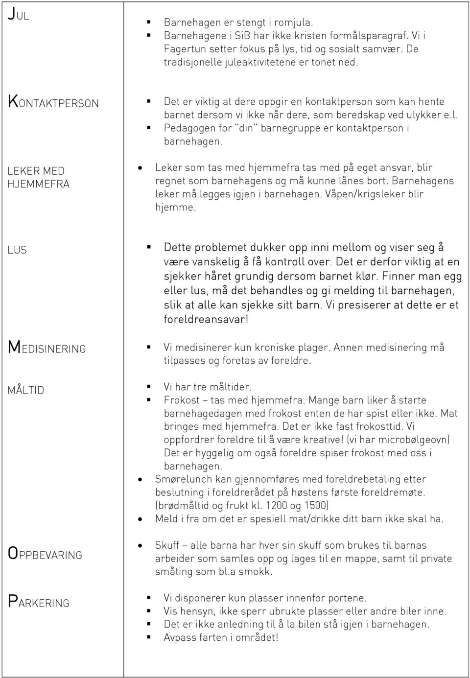 kker e.l. Pedagogen for din barnegruppe er kontaktperson i Leker som tas med hjemmefra tas med på eget ansvar, blir regnet som barnehagens og må kunne lånes bort.