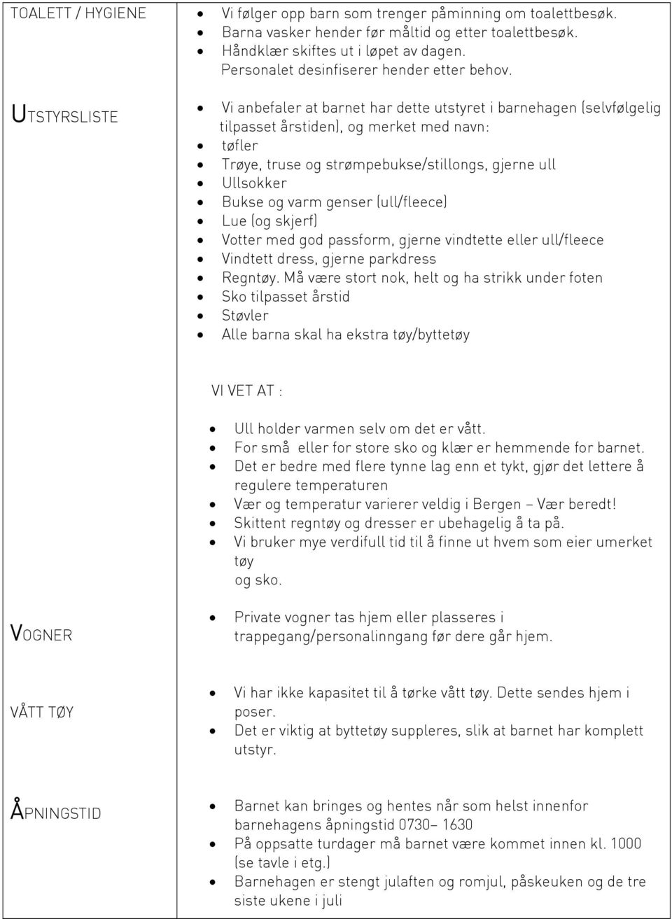 Vi anbefaler at barnet har dette utstyret i barnehagen (selvfølgelig tilpasset årstiden), og merket med navn: tøfler Trøye, truse og strømpebukse/stillongs, gjerne ull Ullsokker Bukse og varm genser