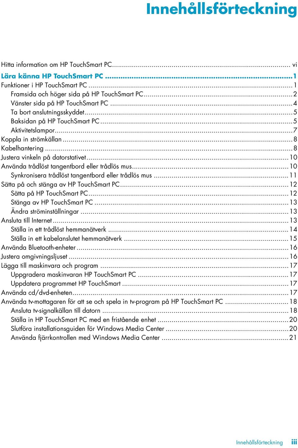 ..8 Justera vinkeln på datorstativet...10 Använda trådlöst tangentbord eller trådlös mus...10 Synkronisera trådlöst tangentbord eller trådlös mus...11 Sätta på och stänga av HP TouchSmart PC.