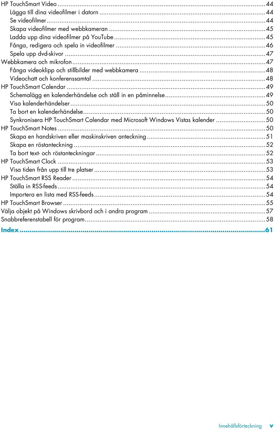 ..48 HP TouchSmart Calendar...49 Schemalägg en kalenderhändelse och ställ in en påminnelse...49 Visa kalenderhändelser...50 Ta bort en kalenderhändelse.