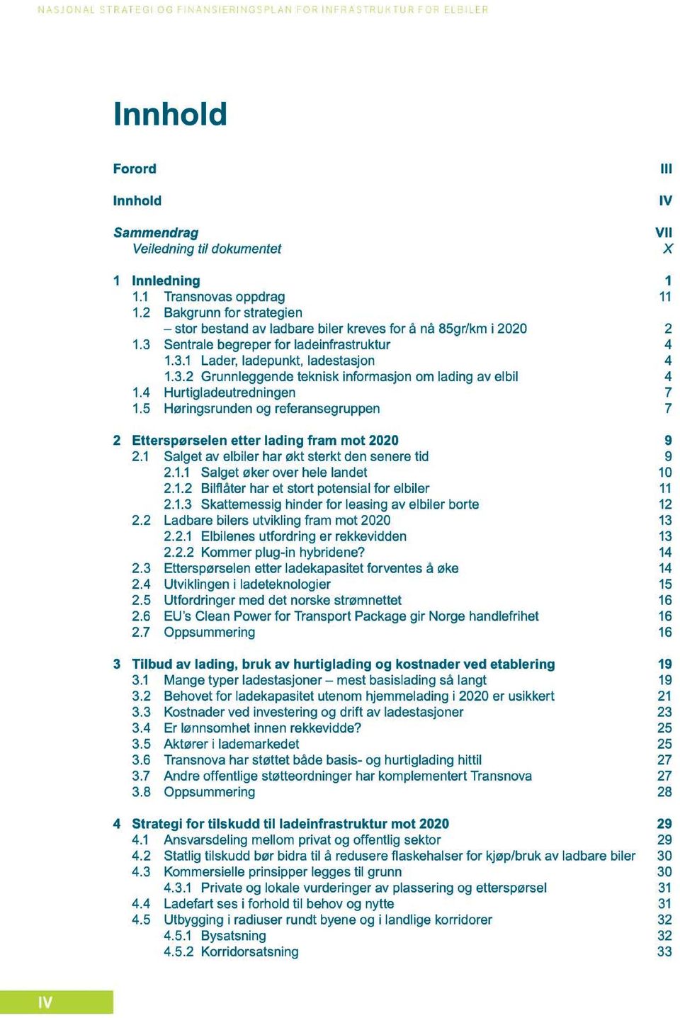 4 Hurtigladeutredningen 7 1.5 Høringsrunden og referansegruppen 7 2 Etterspørselen etter lading fram mot 2020 9 2.1 Salget av elbiler har økt sterkt den senere tid 9 2.1.1 Salget øker over hele landet 10 2.