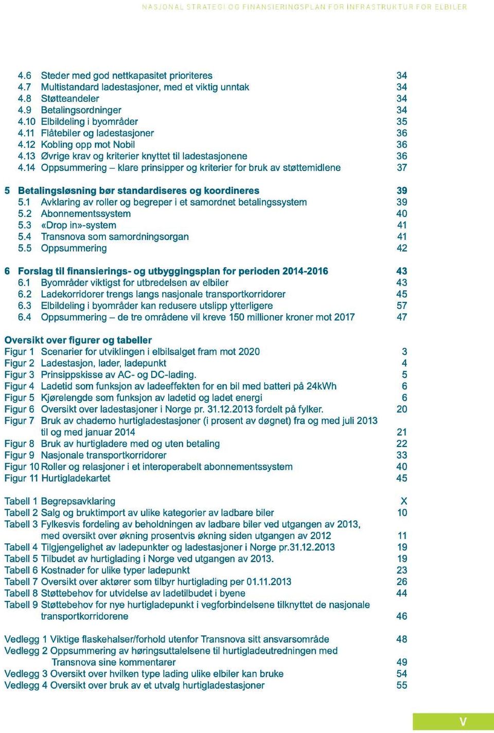 13 Øvrige krav og kriterier knyttet til ladestasjonene 36 4.14 Oppsummering klare prinsipper og kriterier for bruk av støttemidlene 37 5 Betalingsløsning bør standardiseres og koordineres 39 5.