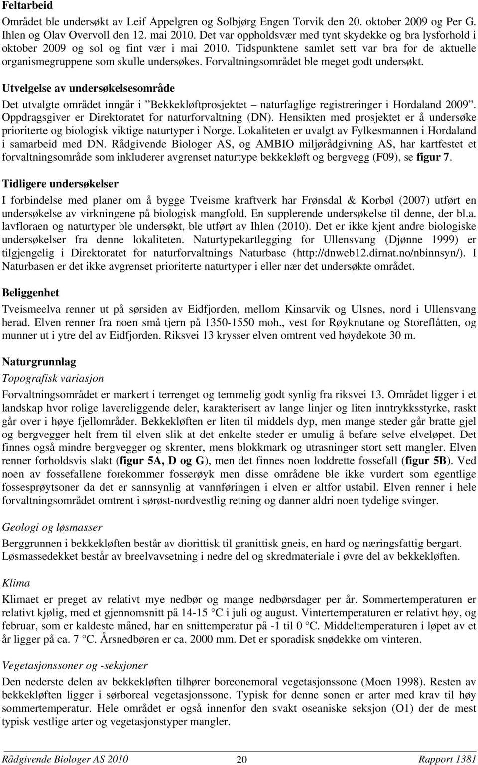 Forvaltningsområdet ble meget godt undersøkt. Utvelgelse av undersøkelsesområde Det utvalgte området inngår i Bekkekløftprosjektet naturfaglige registreringer i Hordaland 2009.