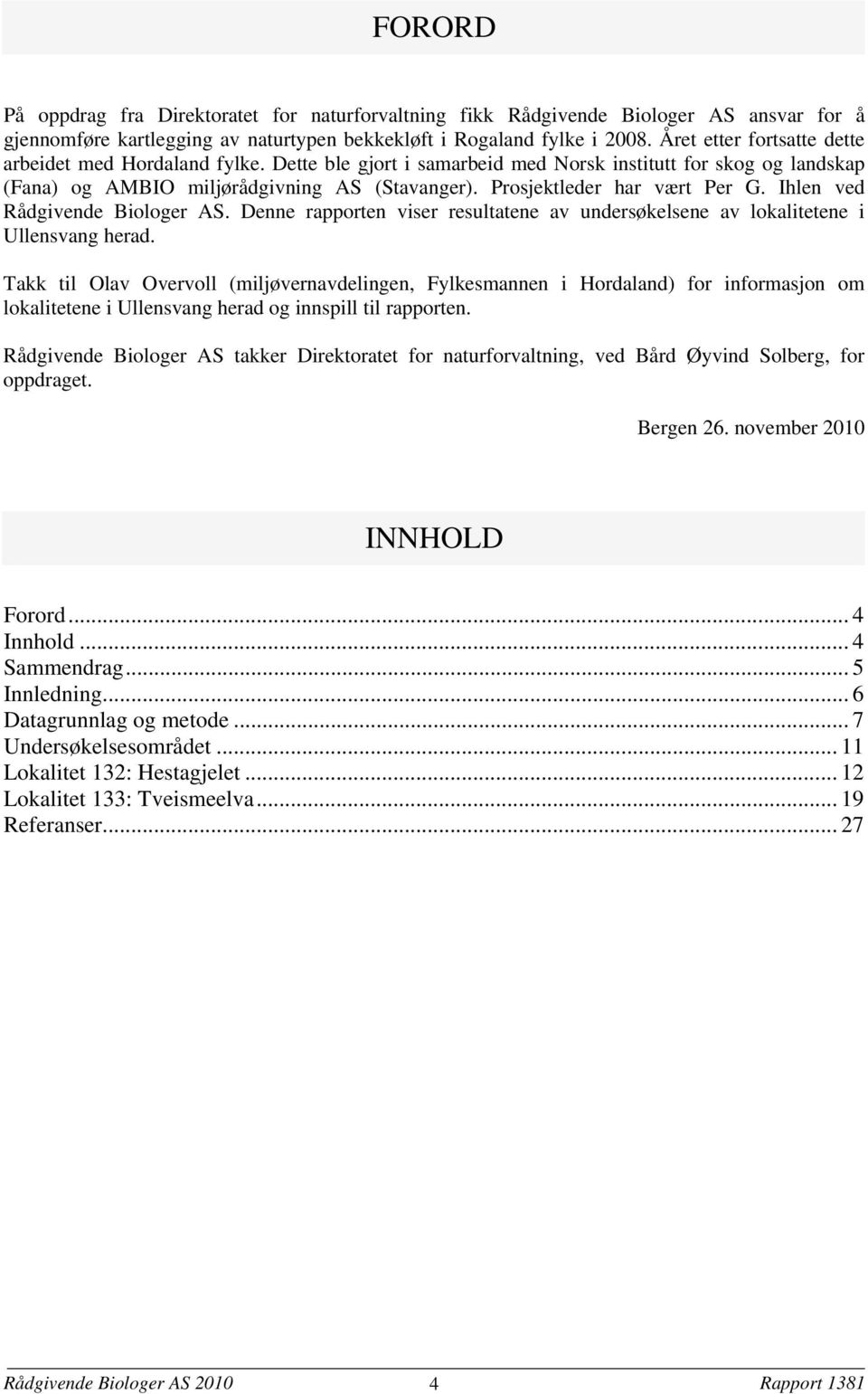 Prosjektleder har vært Per G. Ihlen ved Rådgivende Biologer AS. Denne rapporten viser resultatene av undersøkelsene av lokalitetene i Ullensvang herad.