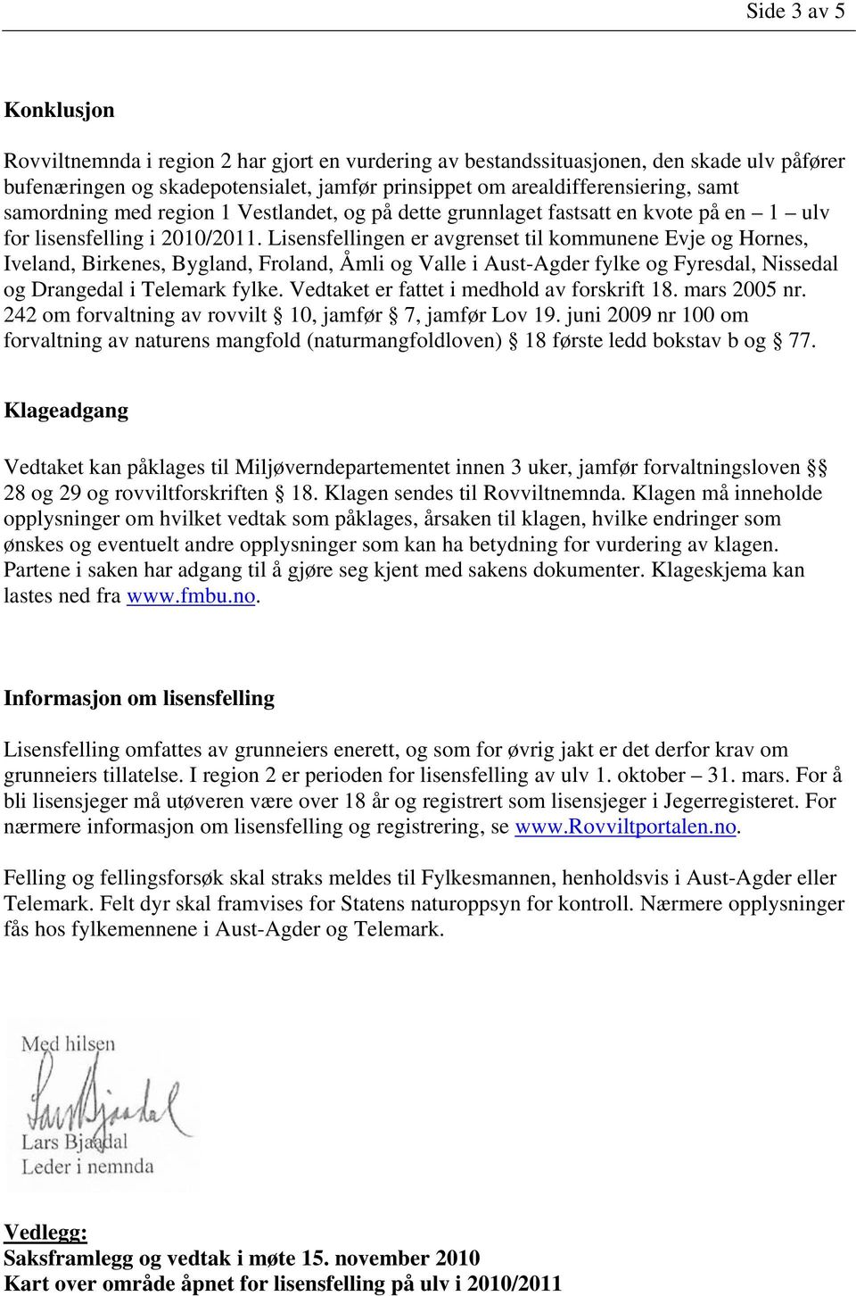 Lisensfellingen er avgrenset til kommunene Evje og Hornes, Iveland, Birkenes, Bygland, Froland, Åmli og Valle i Aust-Agder fylke og Fyresdal, Nissedal og Drangedal i Telemark fylke.