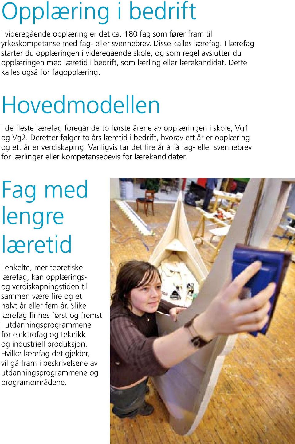 Hovedmodellen I de fleste lærefag foregår de to første årene av opplæringen i skole, Vg1 og Vg2. Deretter følger to års læretid i bedrift, hvorav ett år er opplæring og ett år er verdiskaping.