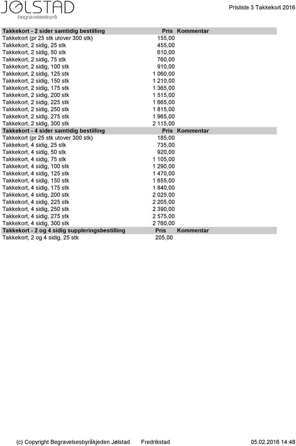 0,00 Takkekort, 2 sidig, 200 stk 1 515,00 0,00 Takkekort, 2 sidig, 225 stk 1 665,00 0,00 Takkekort, 2 sidig, 250 stk 1 815,00 0,00 Takkekort, 2 sidig, 275 stk 1 965,00 0,00 Takkekort, 2 sidig, 300