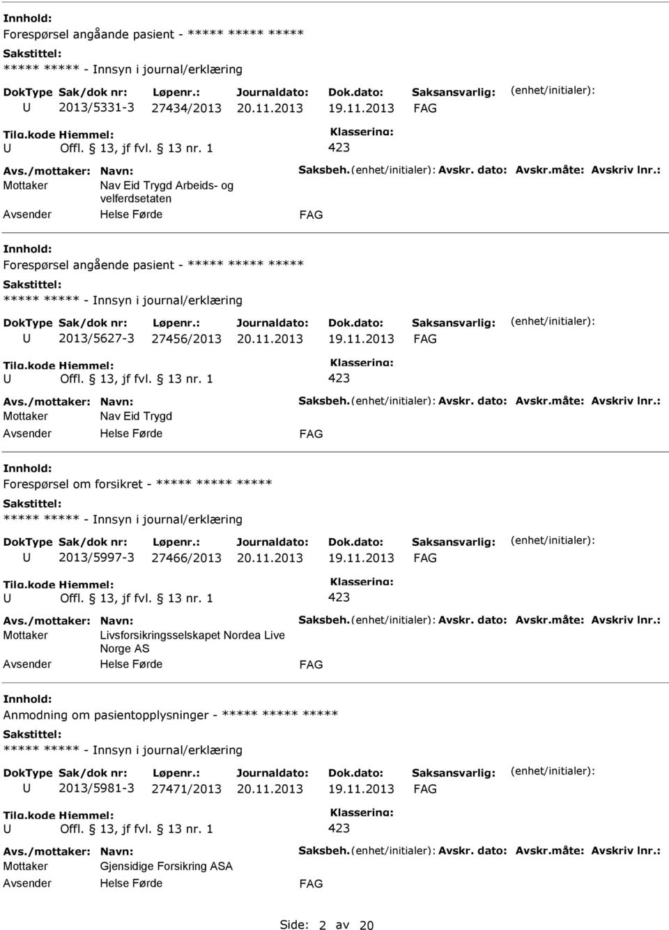 måte: Avskriv lnr.: Mottaker Nav Eid Trygd nnhold: Forespørsel om forsikret - - nnsyn i journal/erklæring 2013/5997-3 27466/2013 Avs./mottaker: Navn: Saksbeh. Avskr. dato: Avskr.måte: Avskriv lnr.: Mottaker Livsforsikringsselskapet Nordea Live Norge AS nnhold: Anmodning om pasientopplysninger - - nnsyn i journal/erklæring 2013/5981-3 27471/2013 Avs.