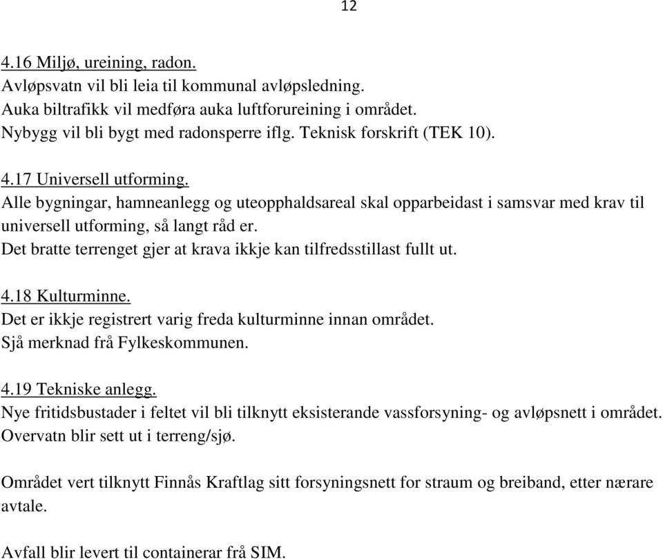 Det bratte terrenget gjer at krava ikkje kan tilfredsstillast fullt ut. 4.18 Kulturminne. Det er ikkje registrert varig freda kulturminne innan området. Sjå merknad frå Fylkeskommunen. 4.19 Tekniske anlegg.