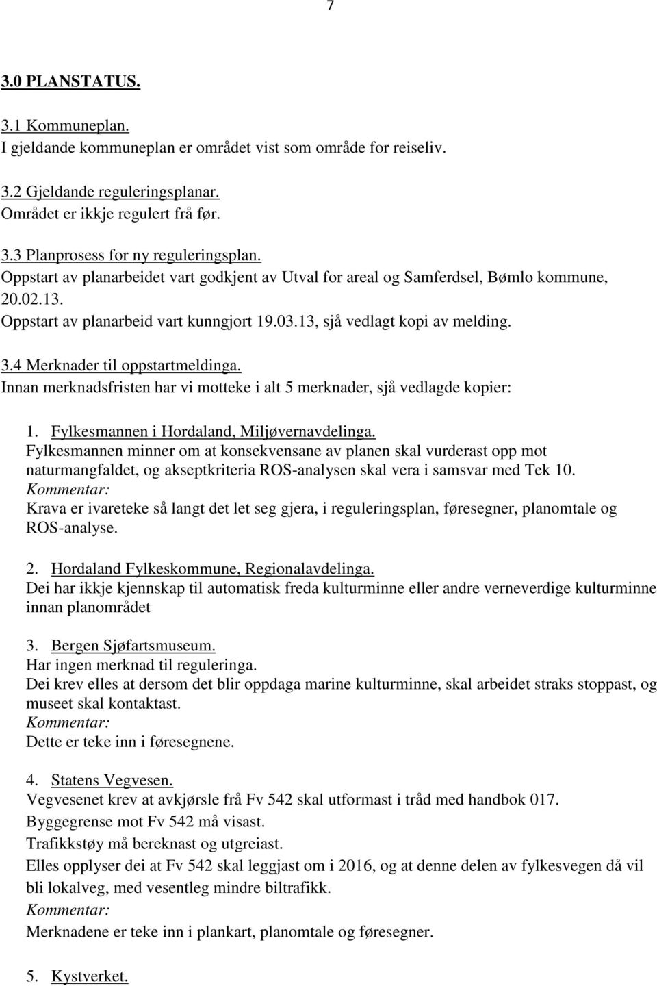 4 Merknader til oppstartmeldinga. Innan merknadsfristen har vi motteke i alt 5 merknader, sjå vedlagde kopier: 1. Fylkesmannen i Hordaland, Miljøvernavdelinga.