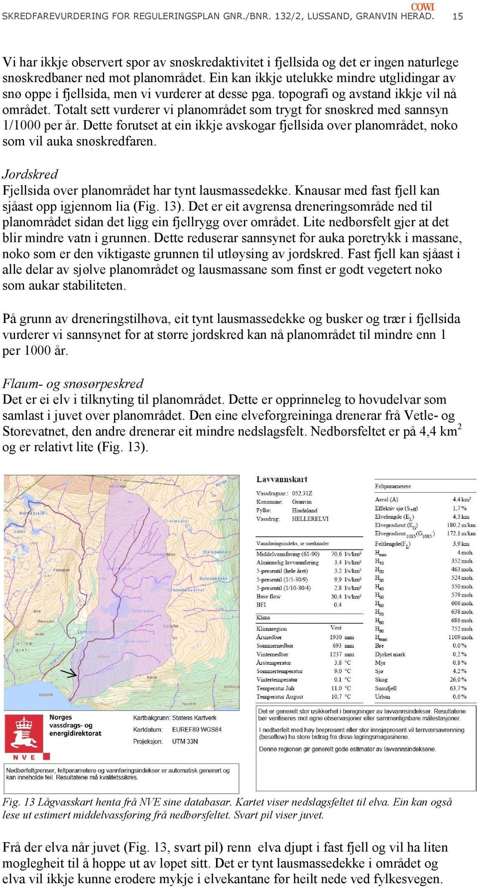 Ein kan ikkje utelukke mindre utglidingar av snø oppe i fjellsida, men vi vurderer at desse pga. topografi og avstand ikkje vil nå området.