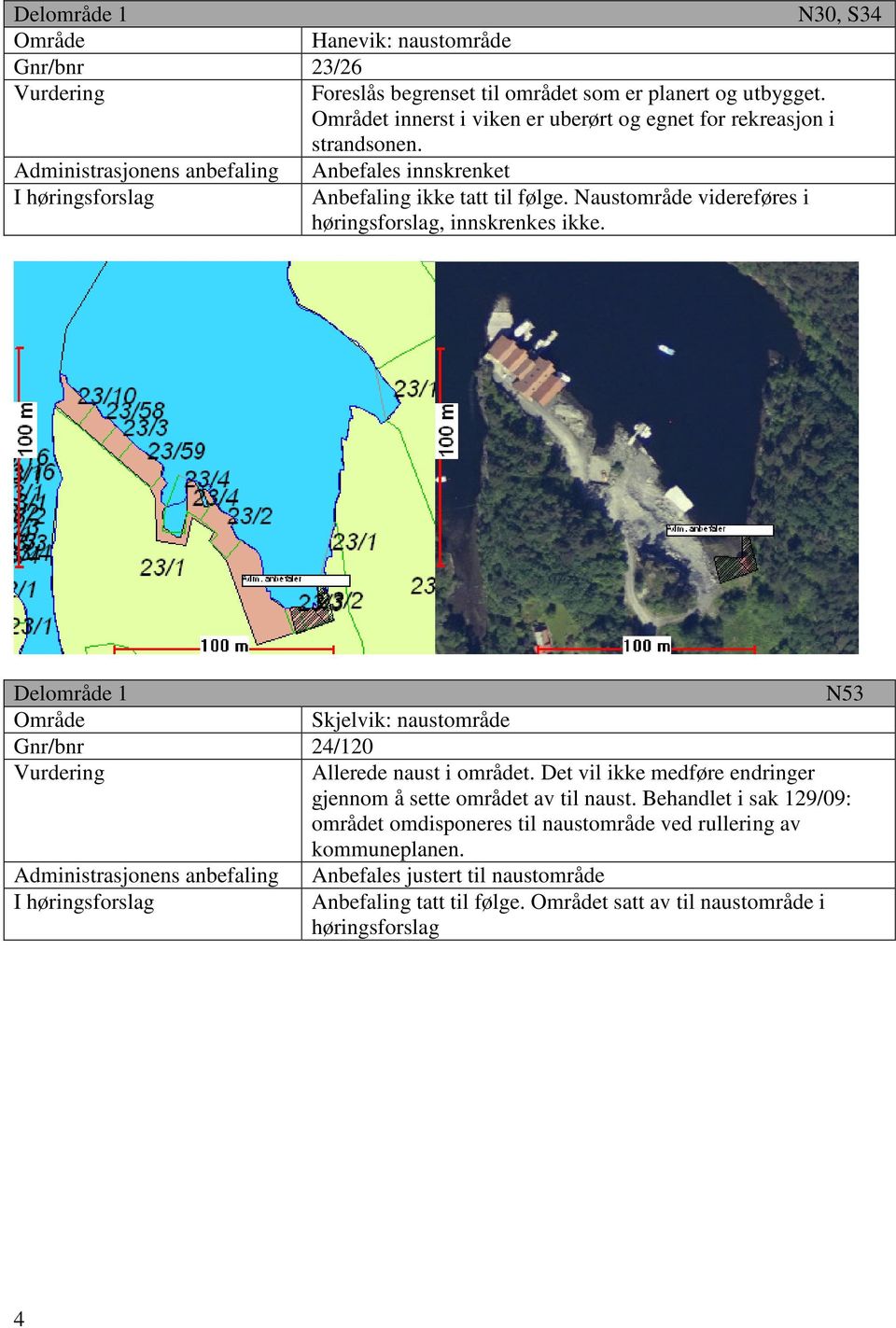 Naustområde videreføres i høringsforslag, innskrenkes ikke. Delområde 1 N53 Skjelvik: naustområde 24/120 Allerede naust i området.