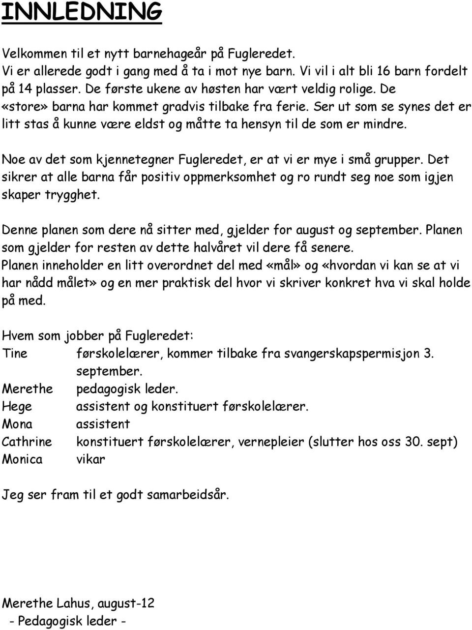 Ser ut som se synes det er litt stas å kunne være eldst og måtte ta hensyn til de som er mindre. Noe av det som kjennetegner Fugleredet, er at vi er mye i små grupper.