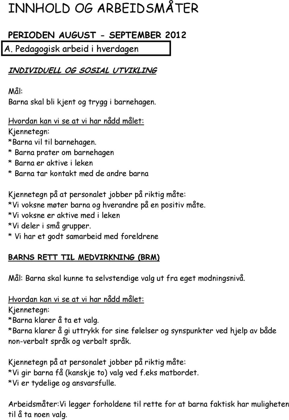 * Barna prater om barnehagen * Barna er aktive i leken * Barna tar kontakt med de andre barna Kjennetegn på at personalet jobber på riktig måte: *Vi voksne møter barna og hverandre på en positiv måte.