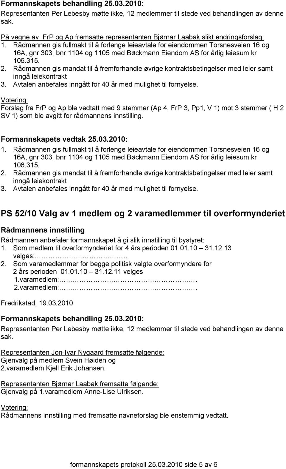 Rådmannen gis fullmakt til å forlenge leieavtale for eiendommen Torsnesveien 16 og 16A, gnr 303, bnr 1104 og 1105 med Bøckmann Eiendom AS for årlig leiesum kr 106.315. 2.