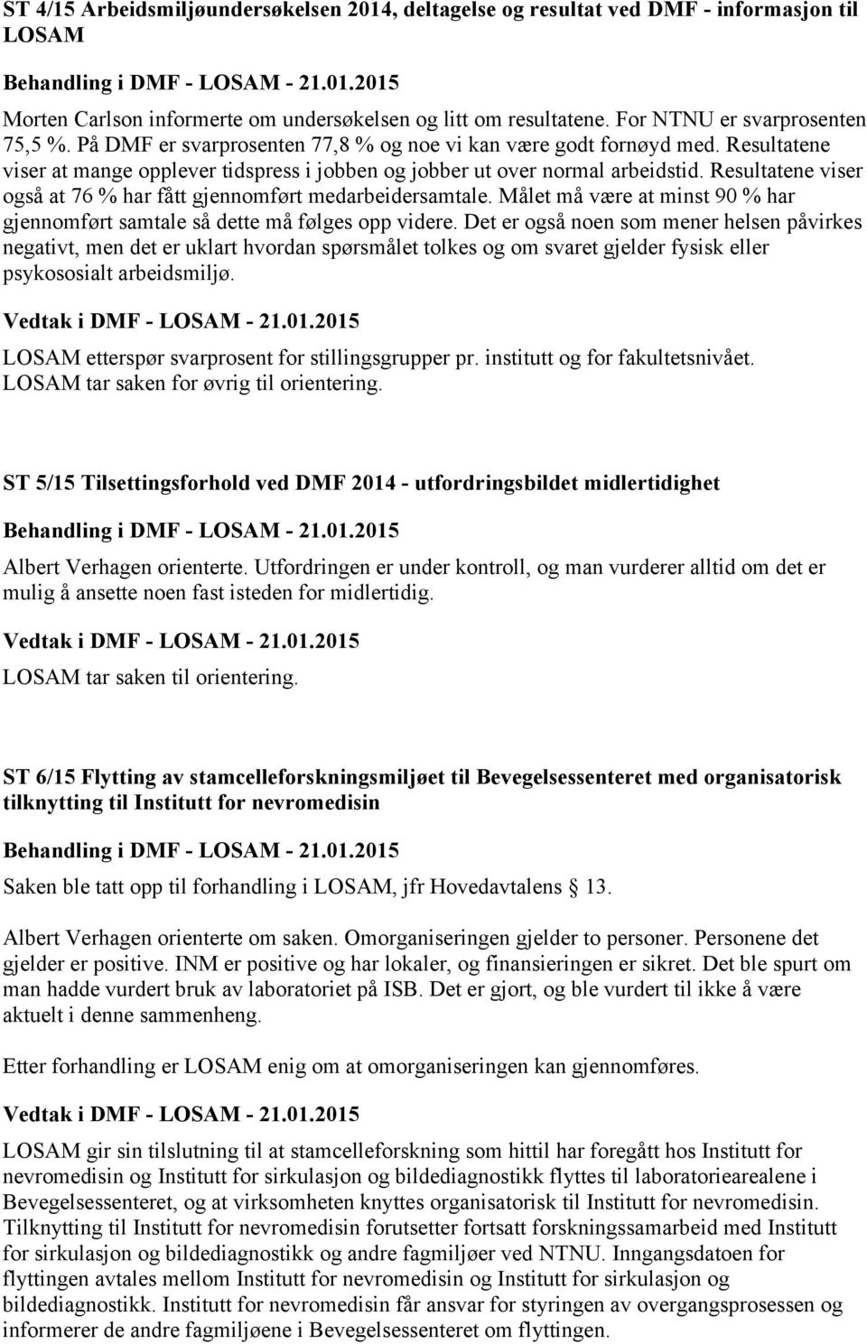 Resultatene viser også at 76 % har fått gjennomført medarbeidersamtale. Målet må være at minst 90 % har gjennomført samtale så dette må følges opp videre.