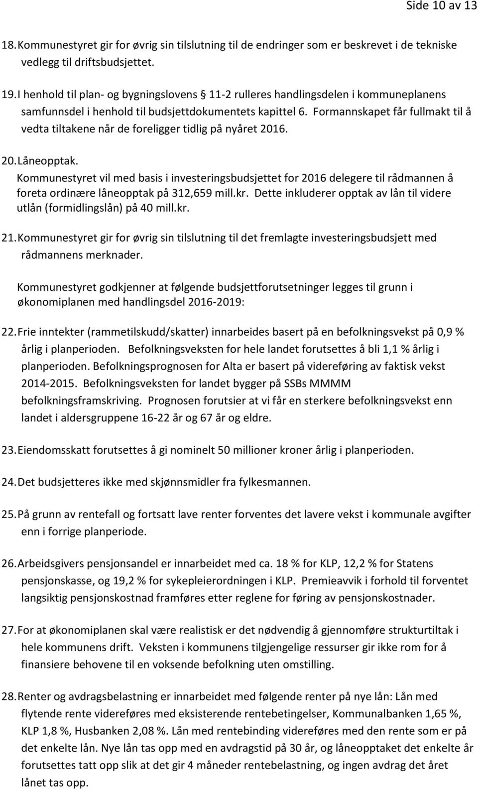 Formannskapet får fullmakt til å vedta tiltakene når de foreligger tidlig på nyåret 2016. 20. Låneopptak.