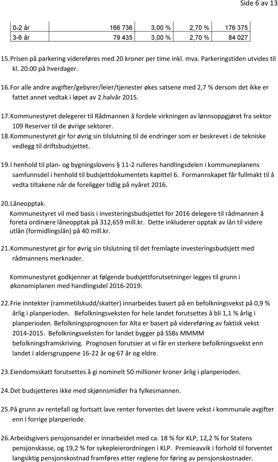 Kommunestyret delegerer til Rådmannen å fordele virkningen av lønnsoppgjøret fra sektor 109 Reserver til de øvrige sektorer. 18.