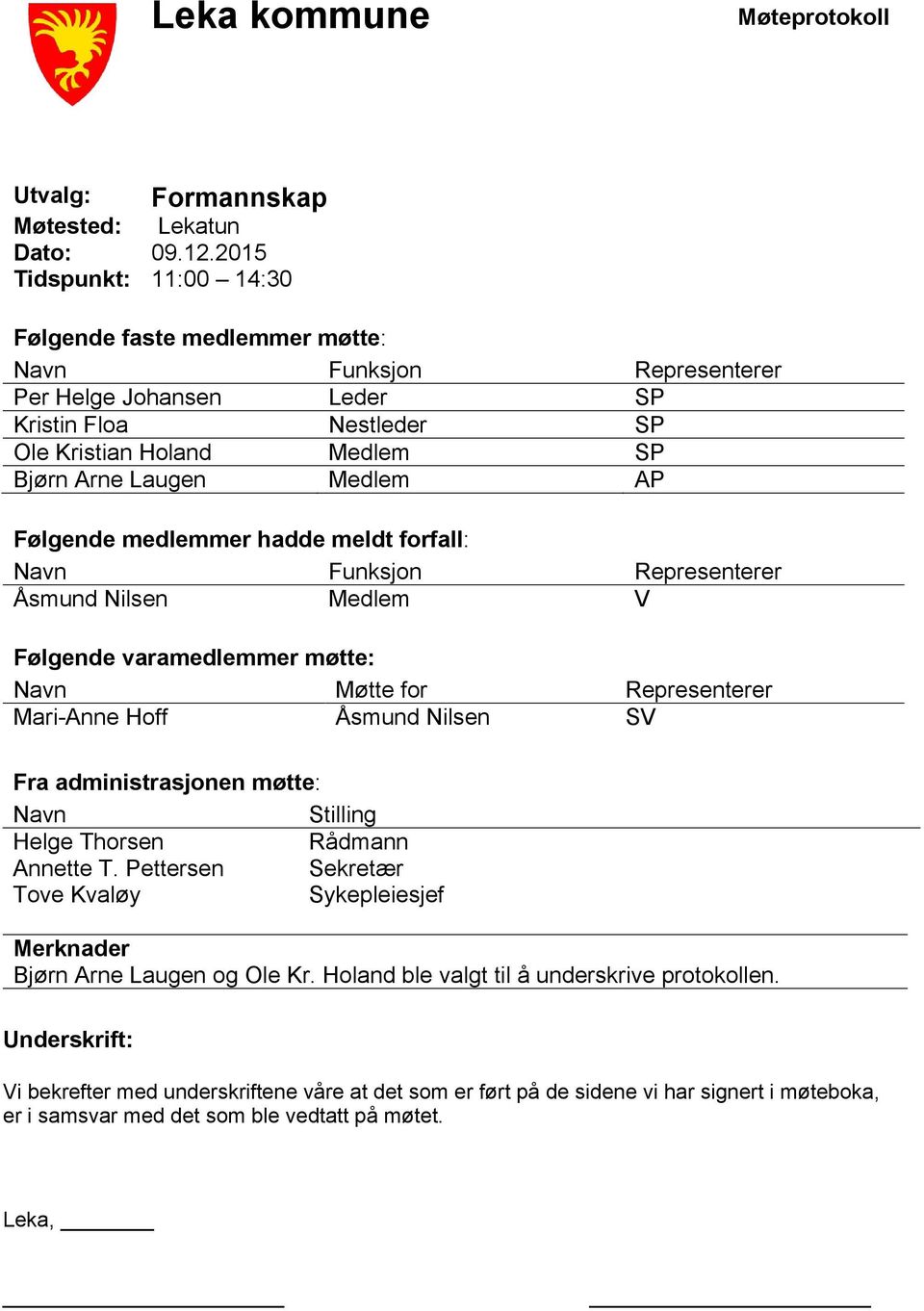 Følgende medlemmer hadde meldt forfall: Navn Funksjon Representerer Åsmund Nilsen Medlem V Følgende varamedlemmer møtte: Navn Møtte for Representerer Mari-Anne Hoff Åsmund Nilsen SV Fra