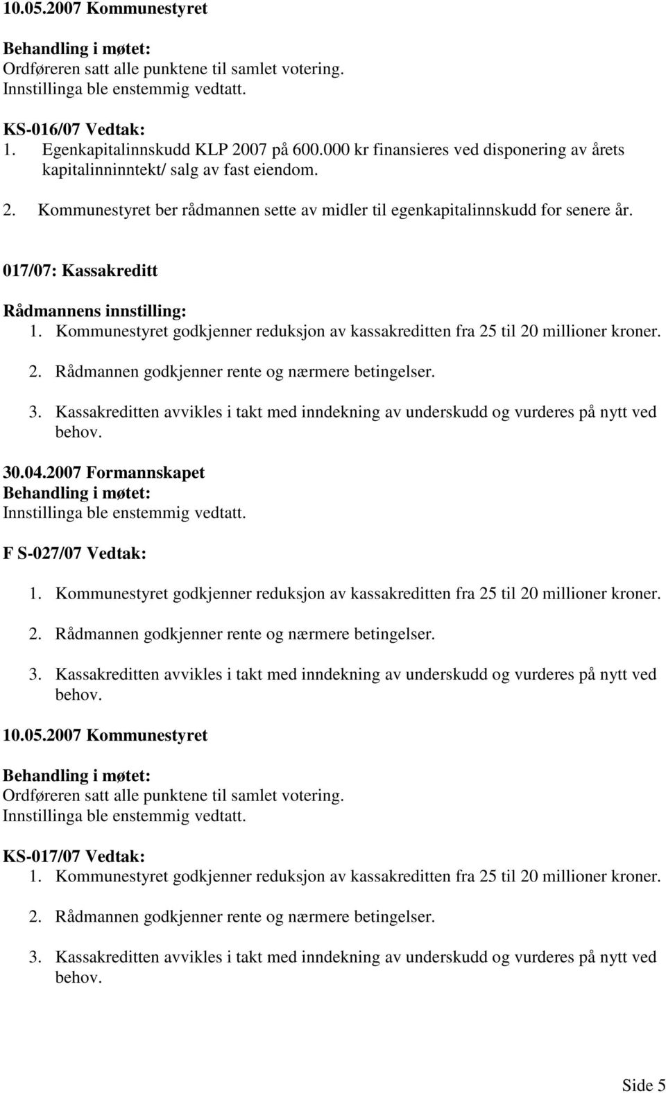 Kassakreditten avvikles i takt med inndekning av underskudd og vurderes på nytt ved behov. 30.04.2007 Formannskapet F S-027/07 Vedtak: 1.