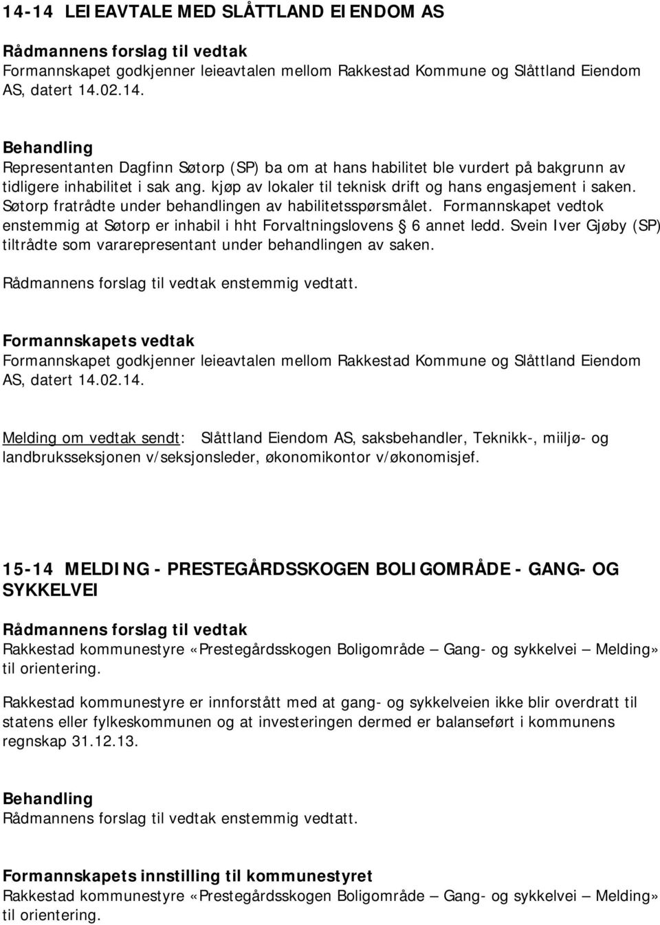 Formannskapet vedtok enstemmig at Søtorp er inhabil i hht Forvaltningslovens 6 annet ledd. Svein Iver Gjøby (SP) tiltrådte som vararepresentant under behandlingen av saken. enstemmig vedtatt.