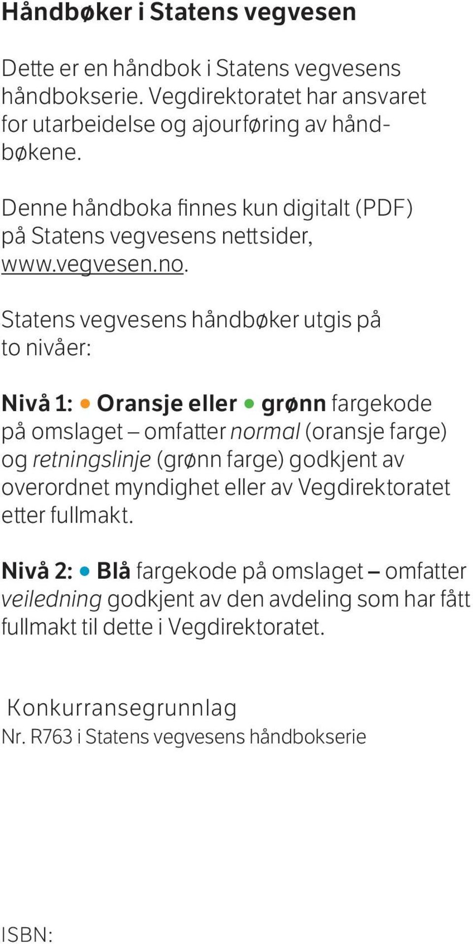 Statens vegvesens håndbøker utgis på to nivåer: Nivå 1: Oransje eller grønn fargekode på omslaget omfatter normal (oransje farge) og retningslinje (grønn farge) godkjent