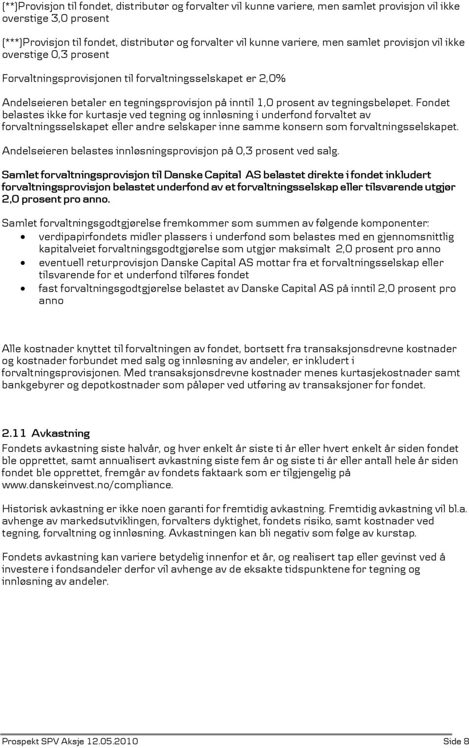 Fondet belastes ikke for kurtasje ved tegning og innløsning i underfond forvaltet av forvaltningsselskapet eller andre selskaper inne samme konsern som forvaltningsselskapet.