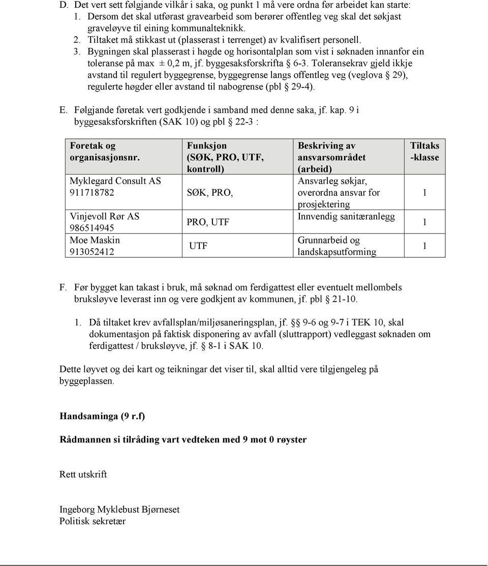 Bygningen skal plasserast i høgde og horisontalplan som vist i søknaden innanfor ein toleranse på max ± 0,2 m, jf. byggesaksforskrifta 6-3.