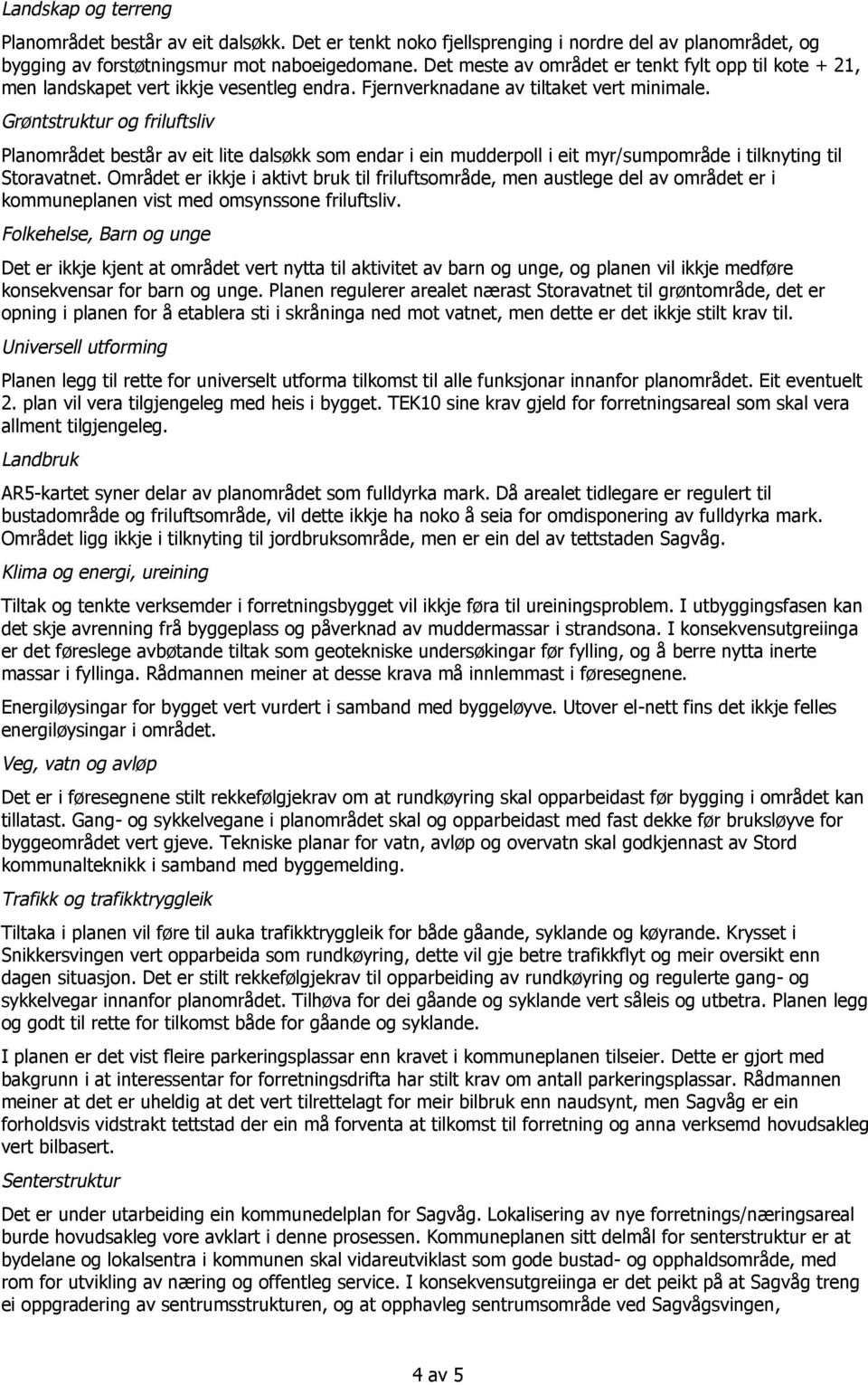 Grøntstruktur og friluftsliv Planområdet består av eit lite dalsøkk som endar i ein mudderpoll i eit myr/sumpområde i tilknyting til Storavatnet.